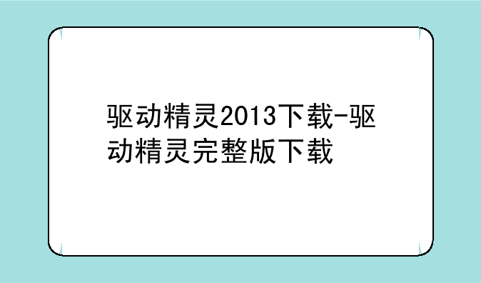 驱动精灵2013下载-驱动精灵完整版下载