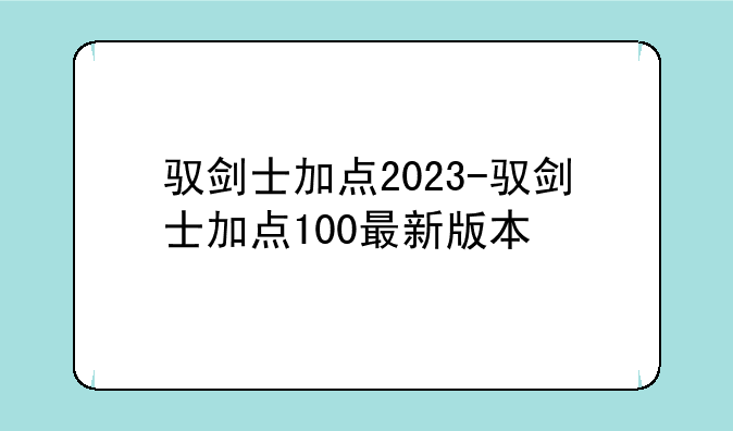 驭剑士加点2023-驭剑士加点100最新版本