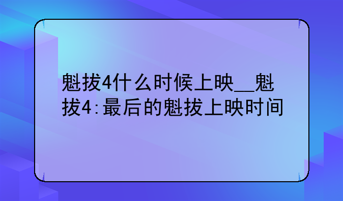 魁拔4什么时候上映__魁拔4:最后的魁拔上映时间