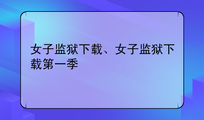 女子监狱下载、女子监狱下载第一季