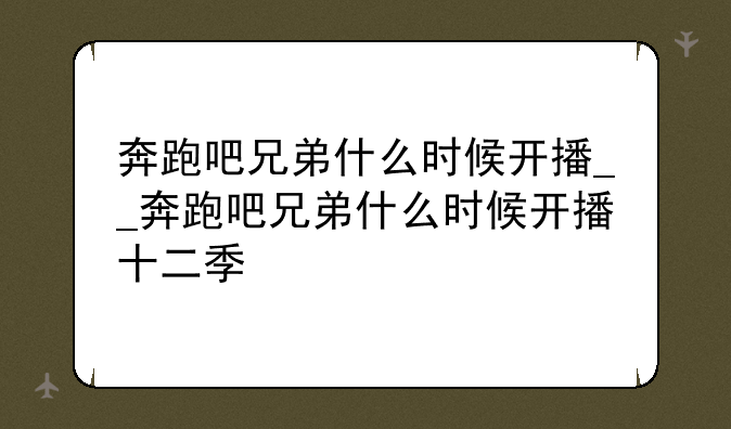 奔跑吧兄弟什么时候开播__奔跑吧兄弟什么时候开播十二季