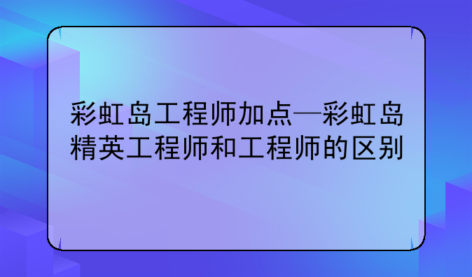 彩虹岛工程师加点—彩虹岛精英工程师和工程师的区别
