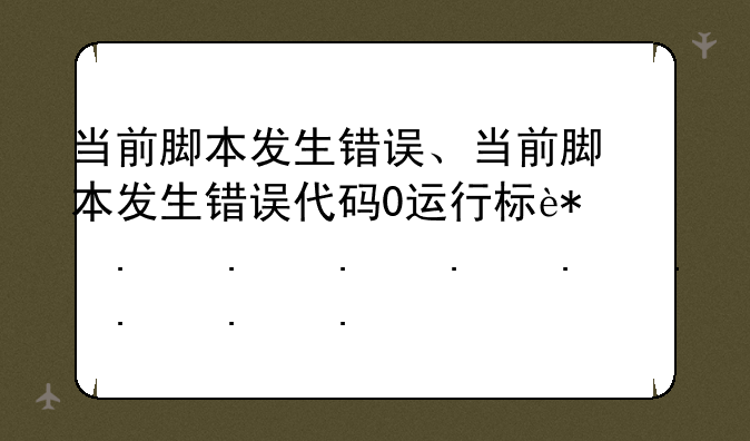当前脚本发生错误、当前脚本发生错误代码0运行栏输入