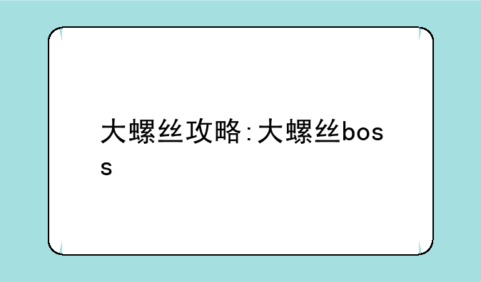 大螺丝攻略:大螺丝boss