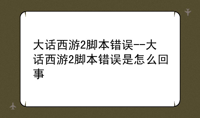 大话西游2脚本错误--大话西游2脚本错误是怎么回事