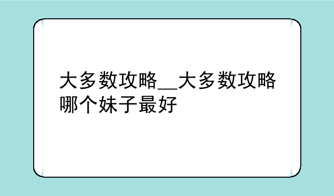 大多数攻略__大多数攻略哪个妹子最好