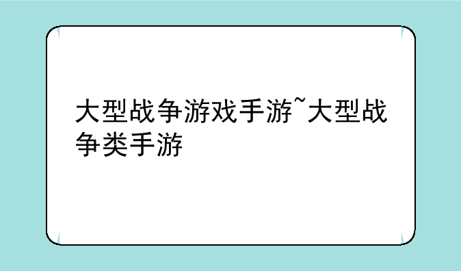 大型战争游戏手游~大型战争类手游