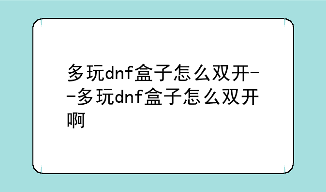 多玩dnf盒子怎么双开--多玩dnf盒子怎么双开啊