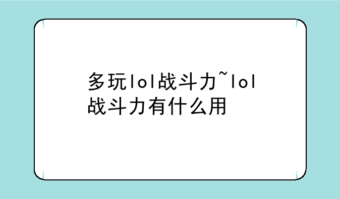 多玩lol战斗力~lol战斗力有什么用