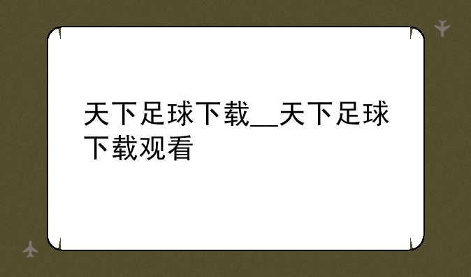 天下足球下载__天下足球下载观看