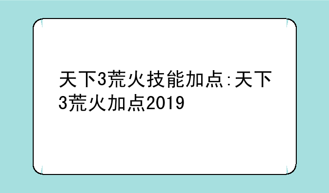 天下3荒火技能加点:天下3荒火加点2019