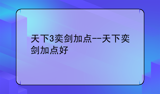 天下3奕剑加点--天下奕剑加点好