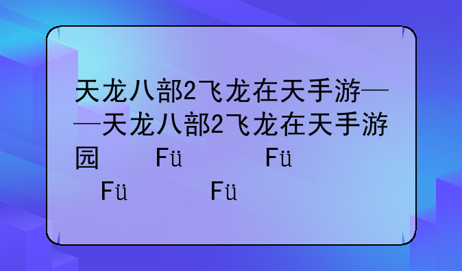 天龙八部2飞龙在天手游——天龙八部2飞龙在天手游国际服
