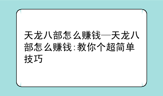 天龙八部怎么赚钱—天龙八部怎么赚钱:教你个超简单技巧