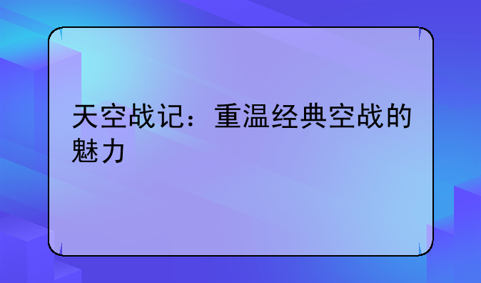 天空战记：重温经典空战的魅力