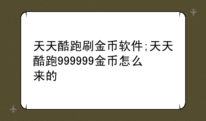 天天酷跑刷金币软件;天天酷跑999999金币怎么来的