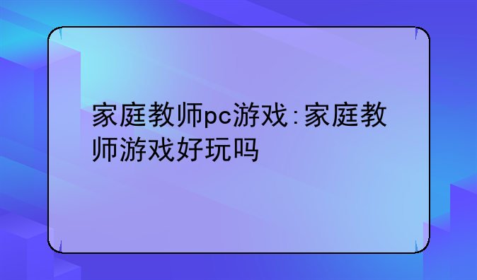 家庭教师pc游戏:家庭教师游戏好玩吗