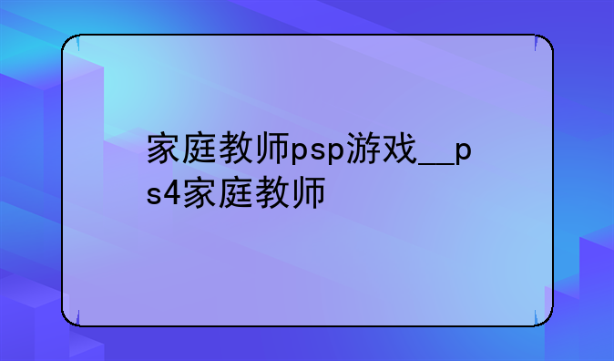 家庭教师psp游戏__ps4家庭教师