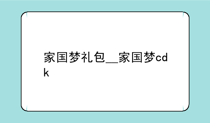 家国梦礼包__家国梦cdk