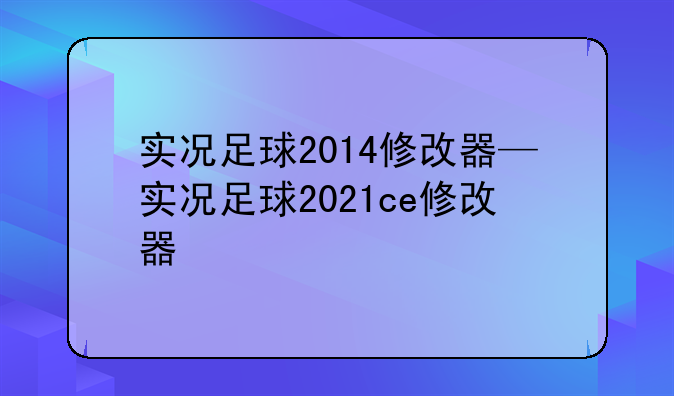 实况足球2014修改器—实况足球2021ce修改器