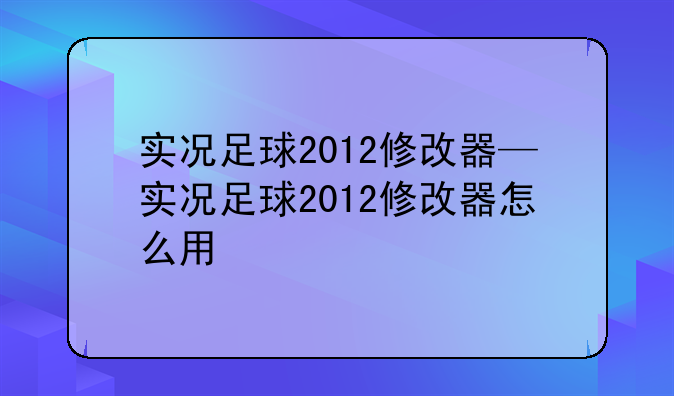 实况足球2012修改器—实况足球2012修改器怎么用