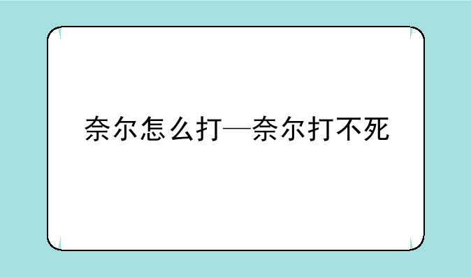 奈尔怎么打—奈尔打不死