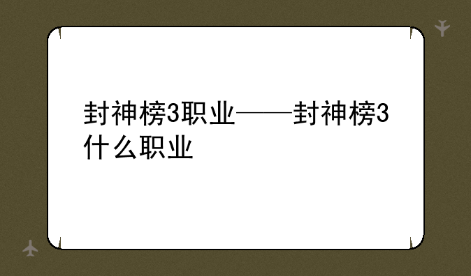 封神榜3职业——封神榜3什么职业