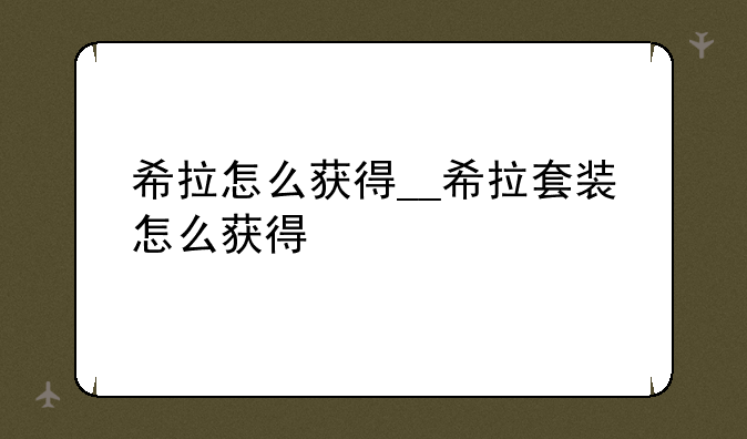 希拉怎么获得__希拉套装怎么获得