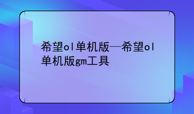 希望ol单机版—希望ol单机版gm工具