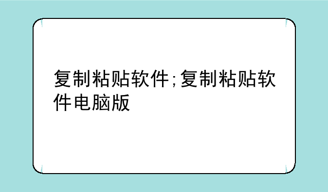 复制粘贴软件;复制粘贴软件电脑版