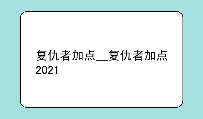 复仇者加点__复仇者加点2021
