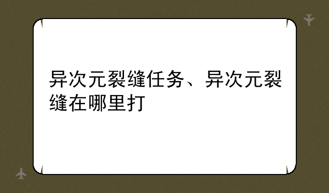 异次元裂缝任务、异次元裂缝在哪里打