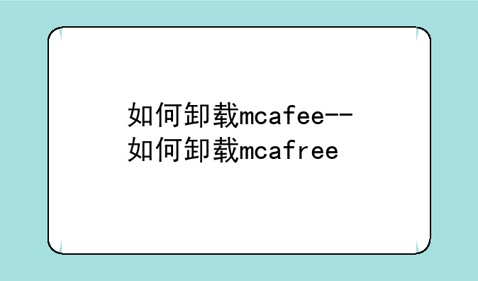 如何卸载mcafee--如何卸载mcafree