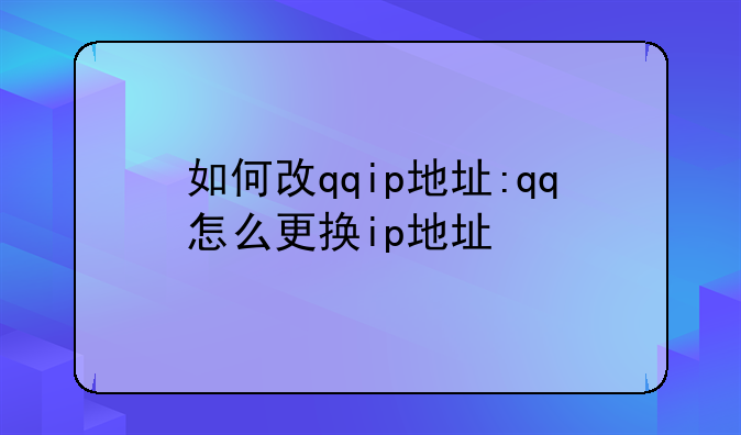 如何改qqip地址:qq怎么更换ip地址