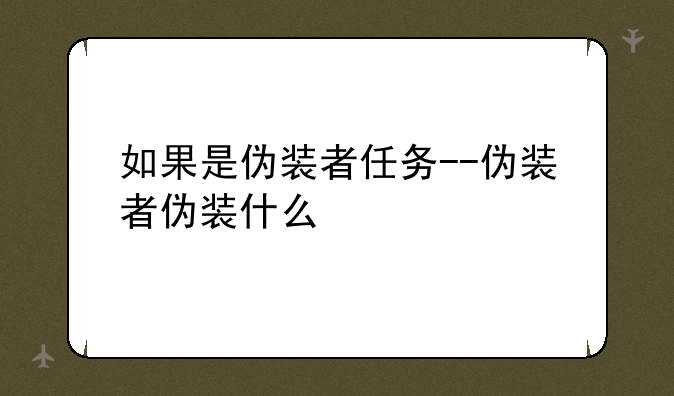 如果是伪装者任务--伪装者伪装什么