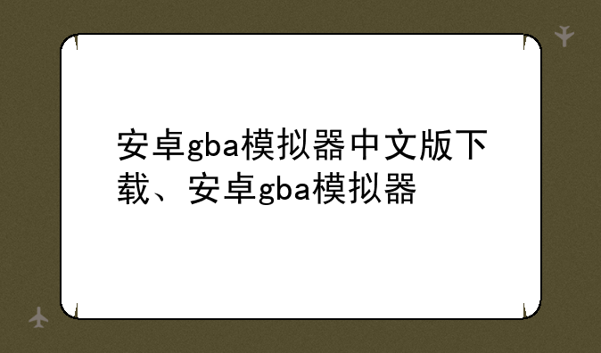 安卓gba模拟器中文版下载、安卓gba模拟器