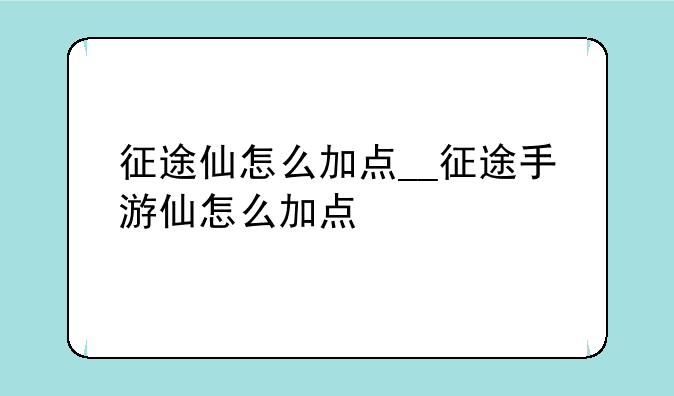 征途仙怎么加点__征途手游仙怎么加点