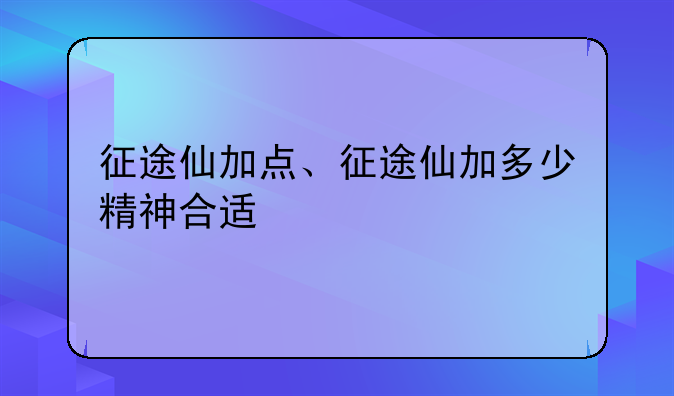 征途仙加点、征途仙加多少精神合适