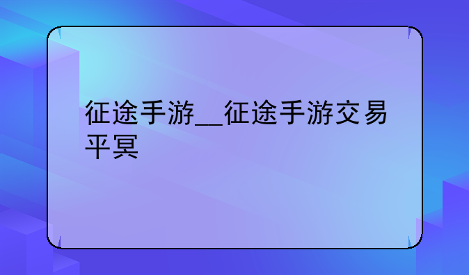 征途手游__征途手游交易平台