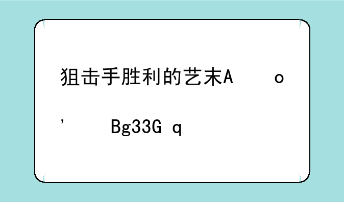 狙击手胜利的艺术攻略;狙击手胜利的艺术手游