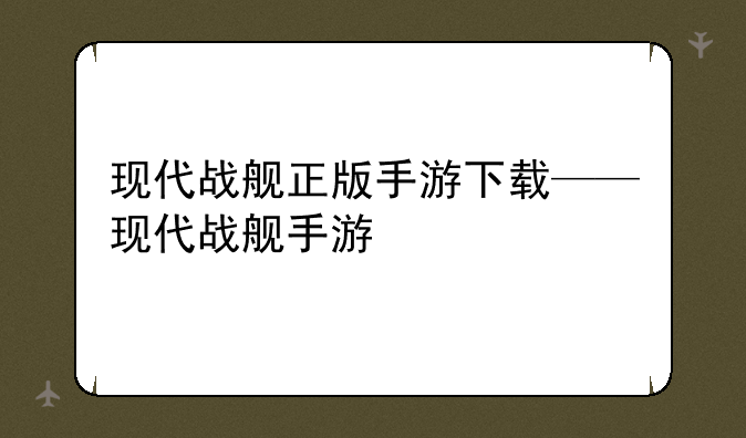 现代战舰正版手游下载——现代战舰手游