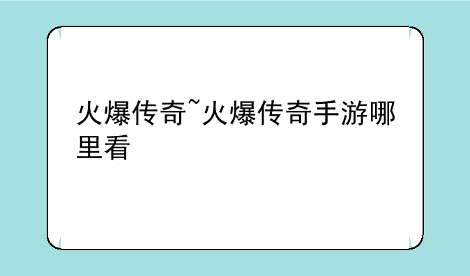 火爆传奇~火爆传奇手游哪里看