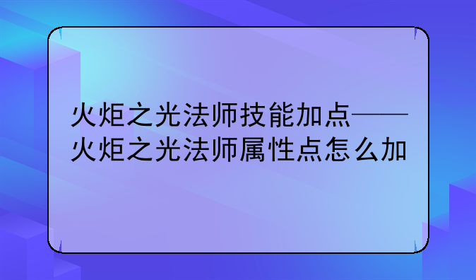 火炬之光法师技能加点——火炬之光法师属性点怎么加