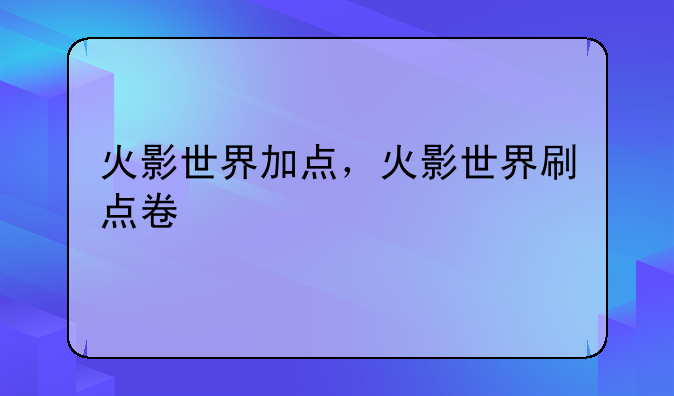 火影世界加点，火影世界刷点卷