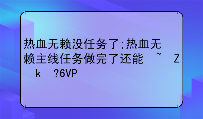 热血无赖没任务了;热血无赖主线任务做完了还能玩什么