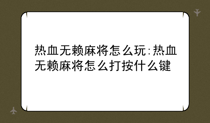 热血无赖麻将怎么玩:热血无赖麻将怎么打按什么键