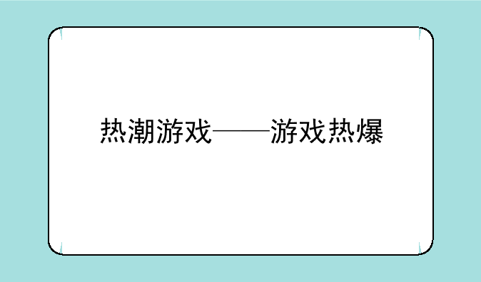 热潮游戏——游戏热爆