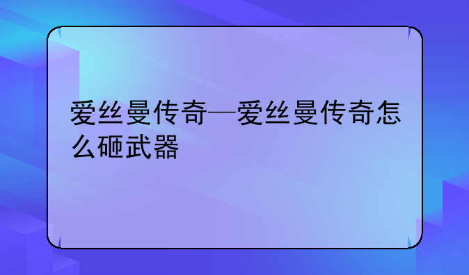 爱丝曼传奇—爱丝曼传奇怎么砸武器