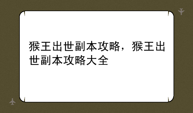 猴王出世副本攻略，猴王出世副本攻略大全