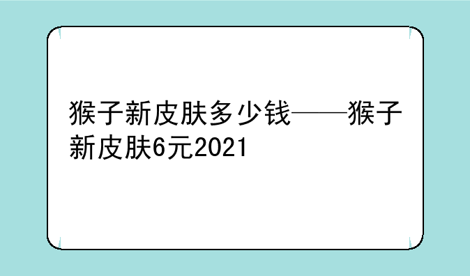 猴子新皮肤多少钱——猴子新皮肤6元2021